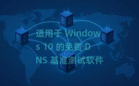 适用于 Windows 10 的免费 DNS 基准测试软件